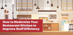 How to Modernize Your Restaurant Kitchen to Improve Staff Efficiency